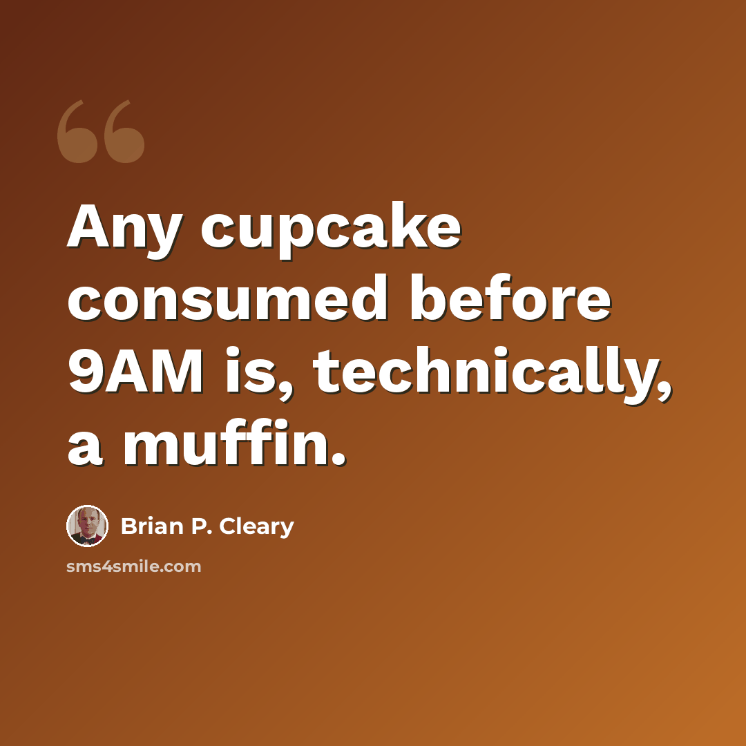 “Any cupcake consumed before 9AM is, technically, a muffin.” quote by Brian P. Cleary