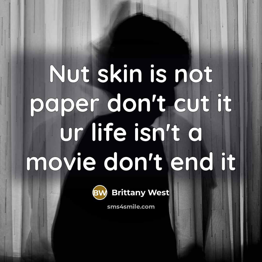 “Nut skin is not paper don't cut it ur life isn't a movie don't end it” quote by Brittany West
