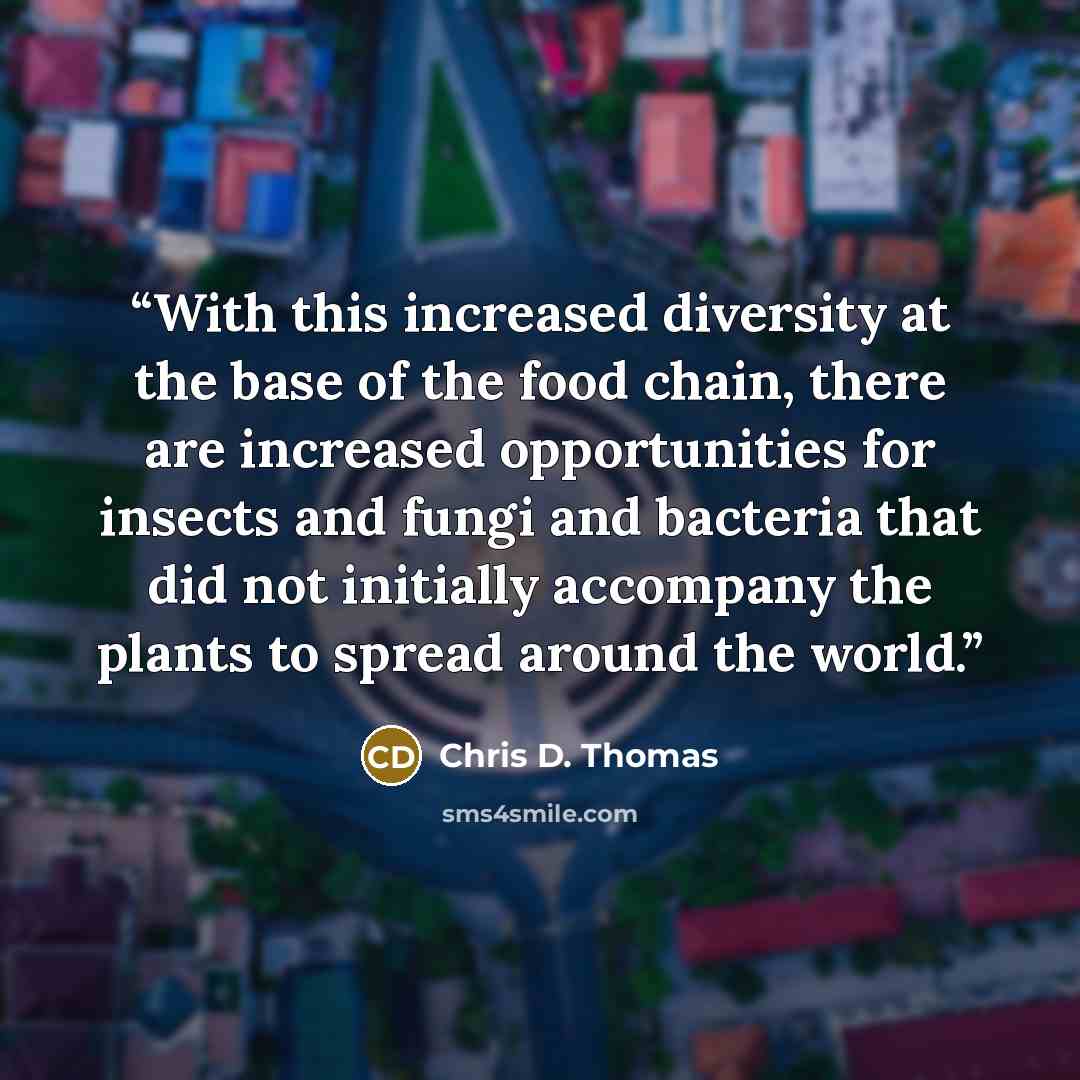 “With this increased diversity at the base of the food chain, there are increased opportunities for insects and fungi and bacteria that did not initially accompany the plants to spread around the world.” quote by Chris D. Thomas