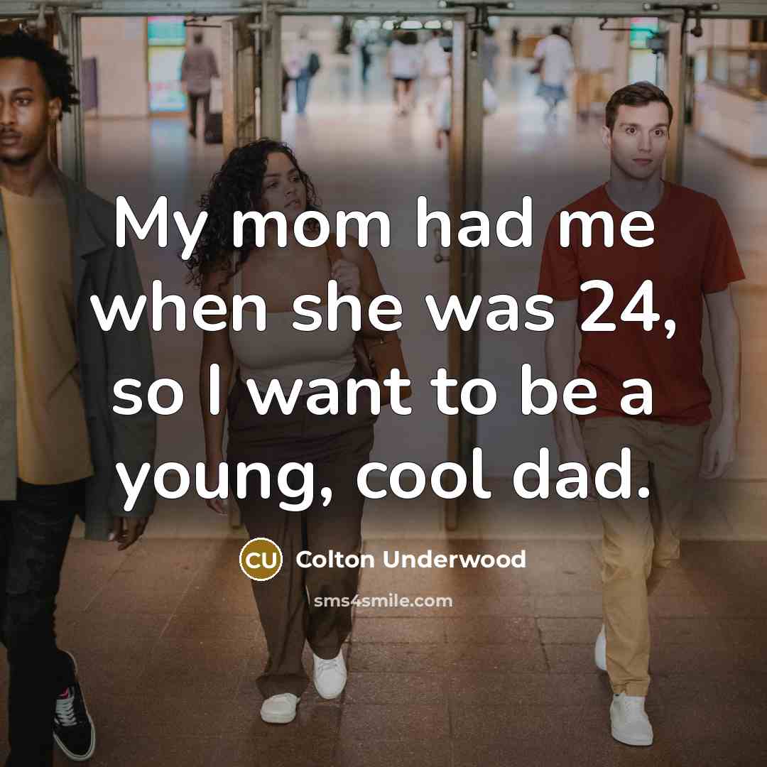 “My mom had me when she was 24, so I want to be a young, cool dad.” quote by Colton Underwood