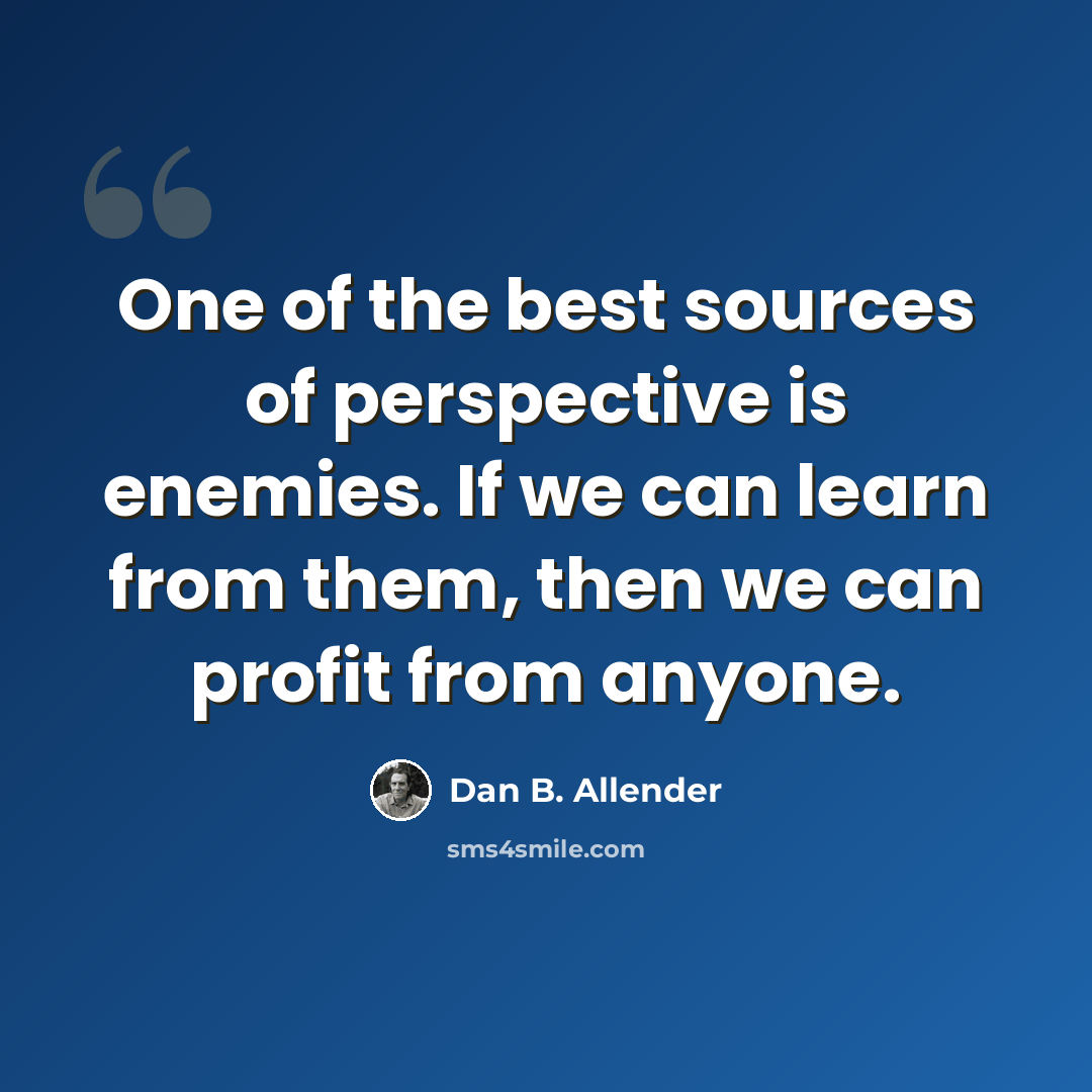 “One of the best sources of perspective is enemies. If we can learn from them, then we can profit from anyone.” quote by Dan B. Allender