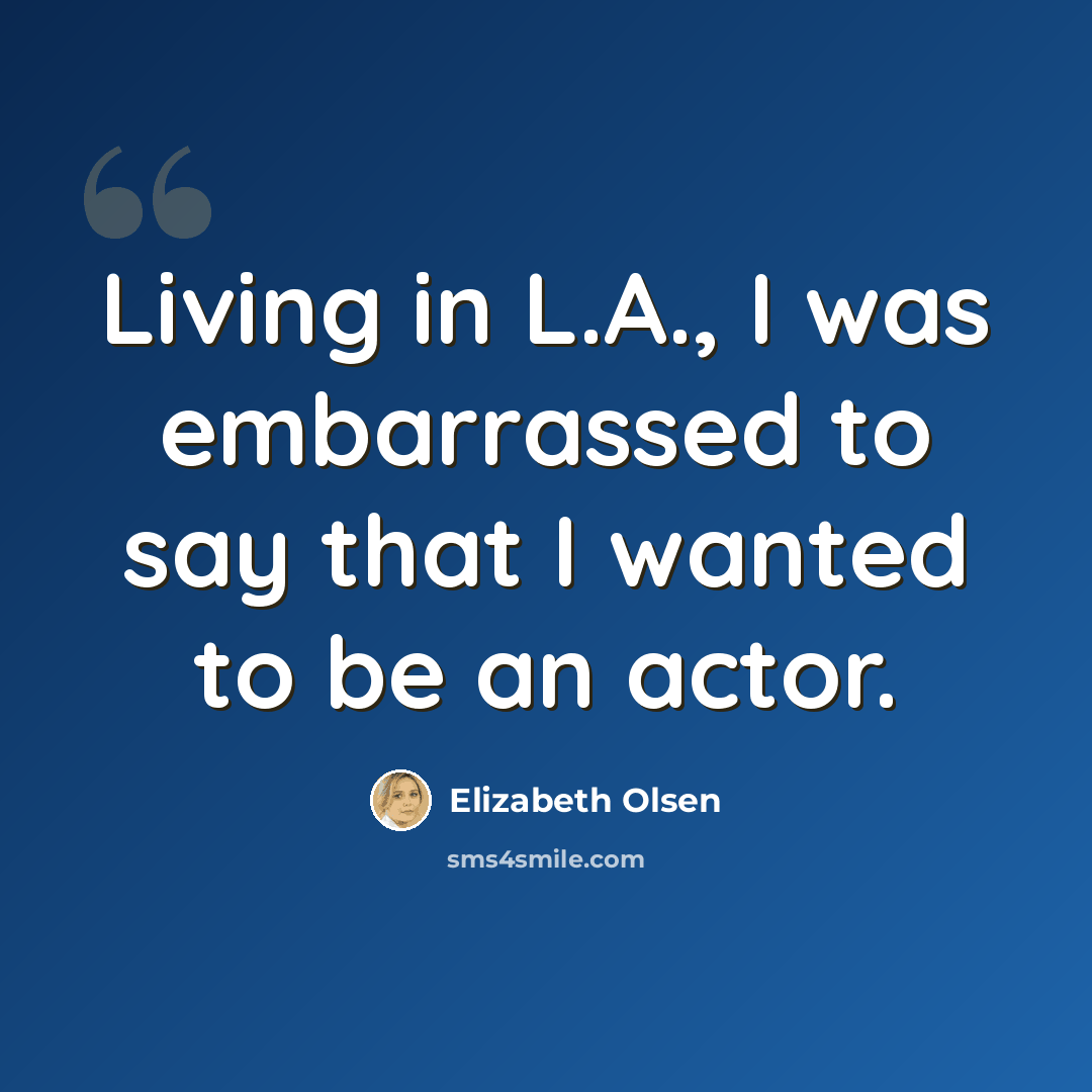“Living in L.A., I was embarrassed to say that I wanted to be an actor.” quote by Elizabeth Olsen