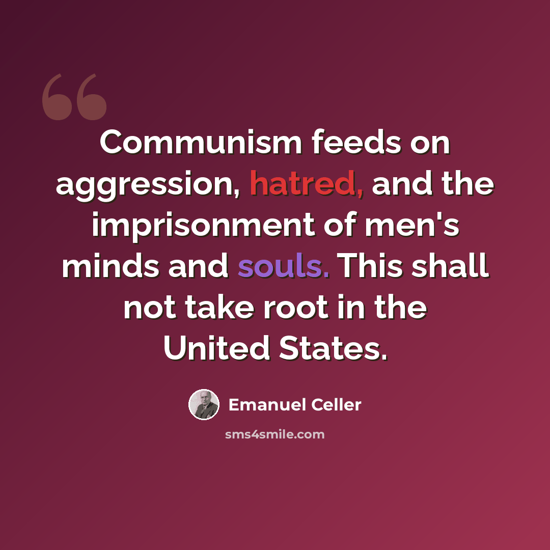 “Communism feeds on aggression, hatred, and the imprisonment of men's minds and souls. This shall not take root in the United States.” quote by Emanuel Celler