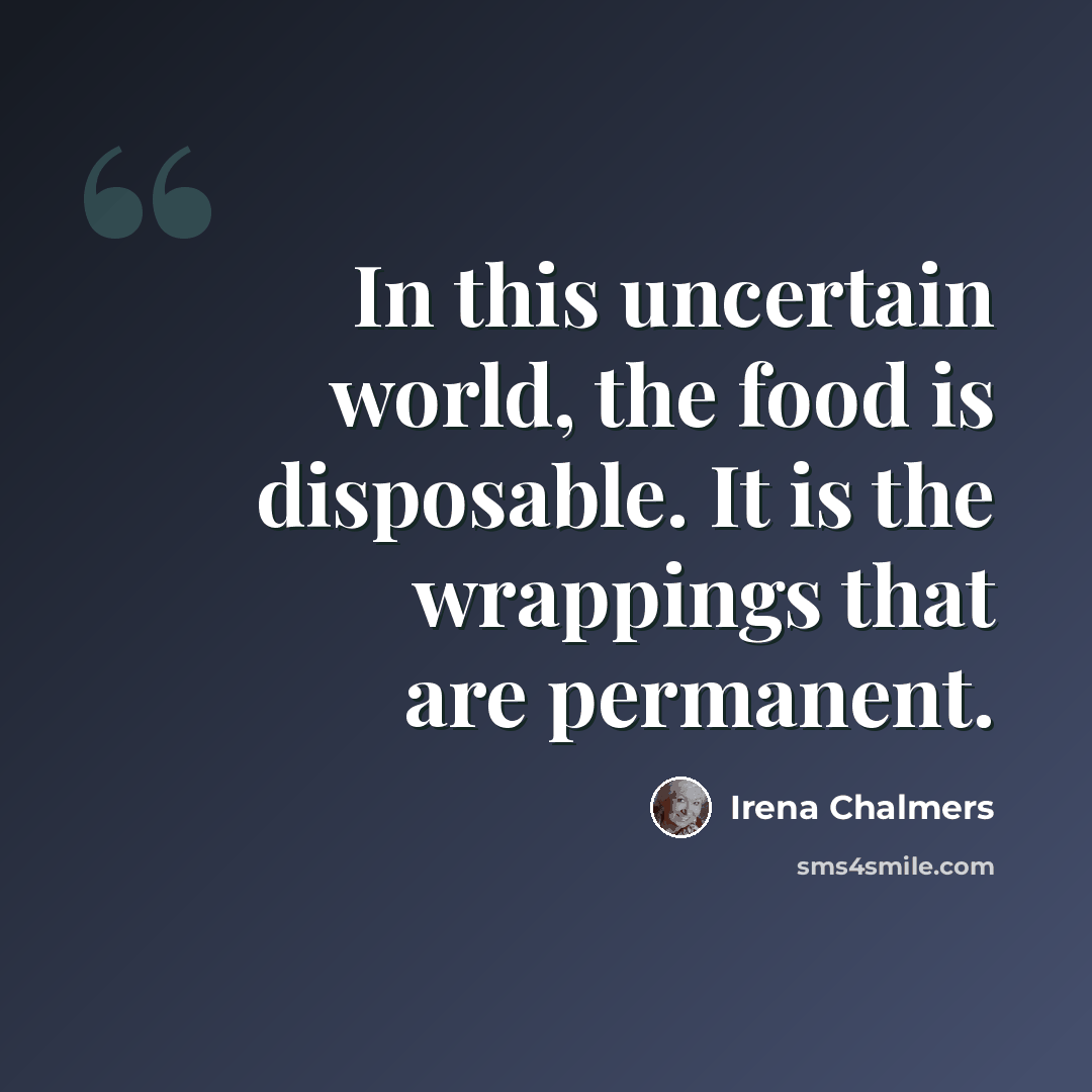 “In this uncertain world, the food is disposable. It is the wrappings that are permanent.” quote by Irena Chalmers