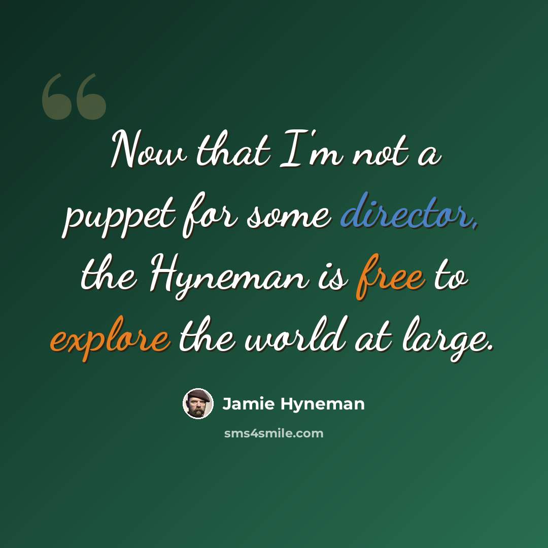 “Now that I'm not a puppet for some director, the Hyneman is free to explore the world at large.” quote by Jamie Hyneman