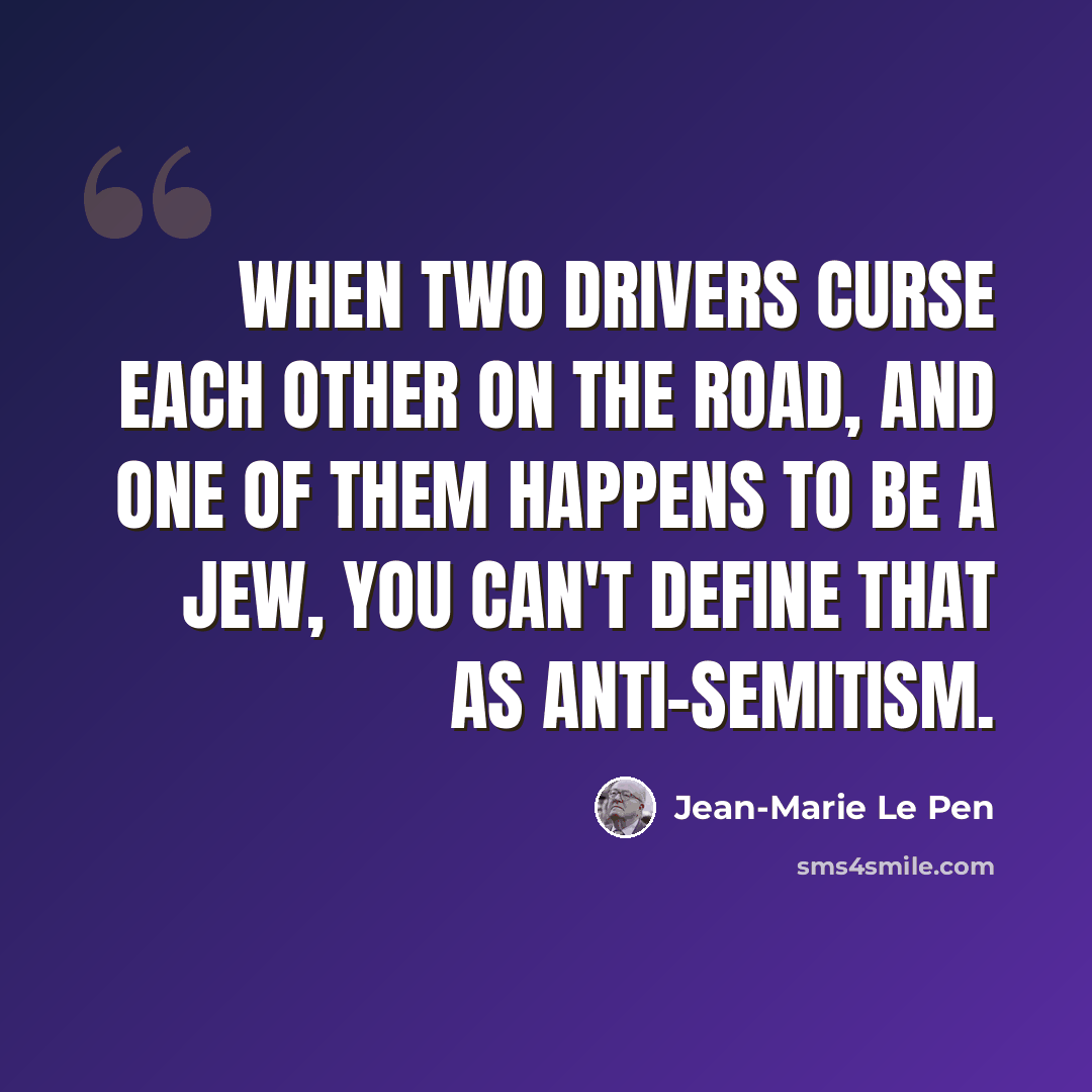 “When two drivers curse each other on the road, and one of them happens to be a Jew, you can't define that as anti-Semitism.” quote by Jean-Marie Le Pen