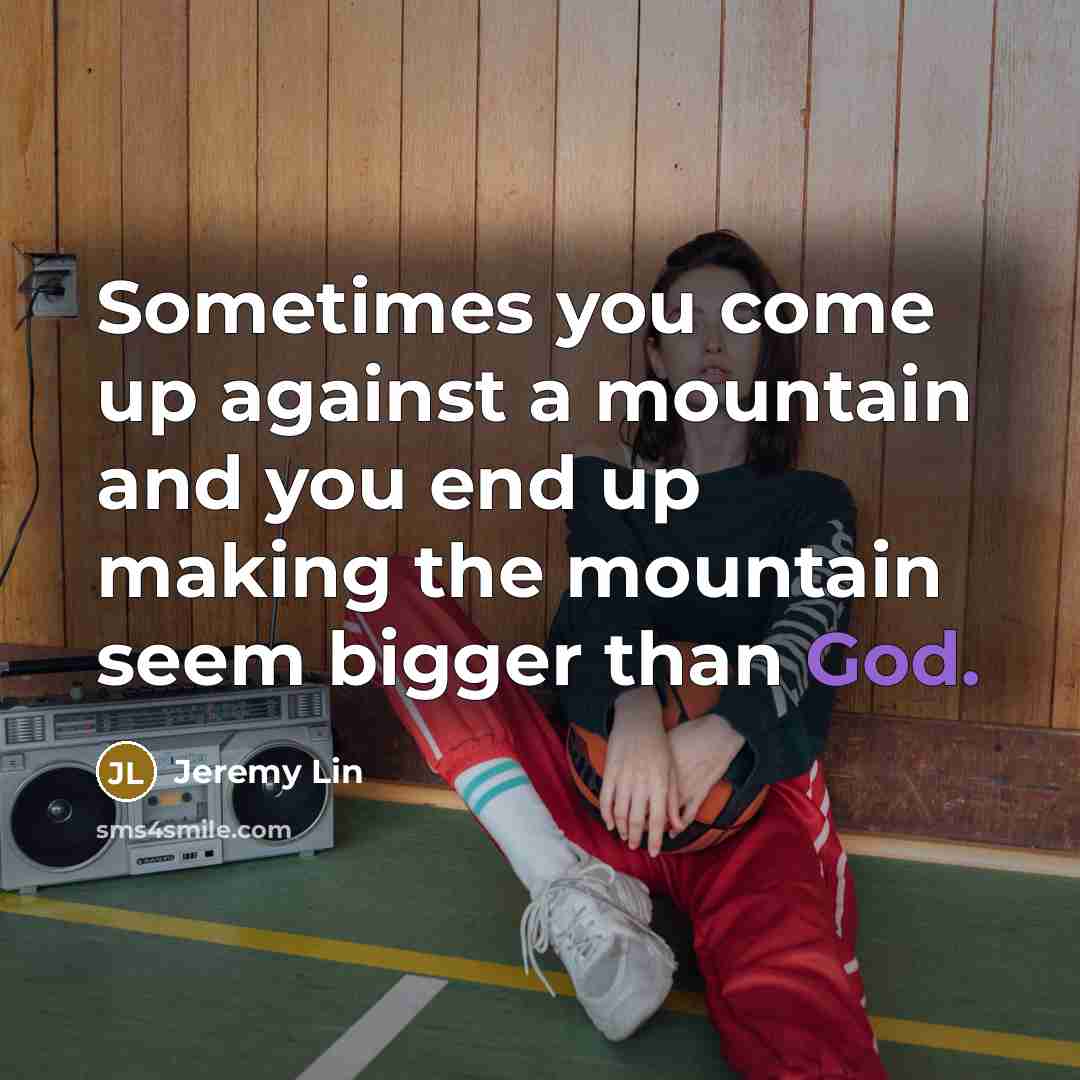 “Sometimes you come up against a mountain and you end up making the mountain seem bigger than God.” quote by Jeremy Lin
