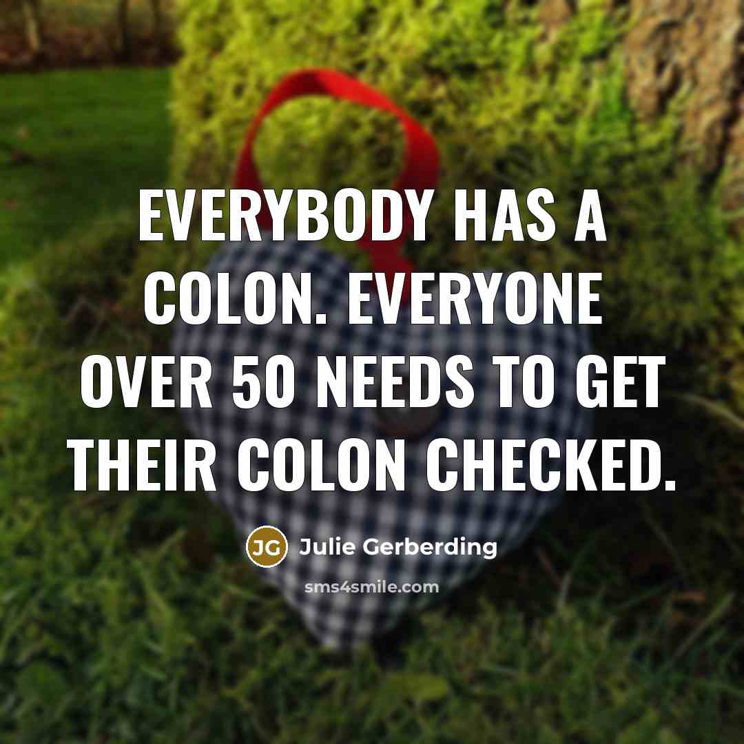 “Everybody has a colon. Everyone over 50 needs to get their colon checked.” quote by Julie Gerberding