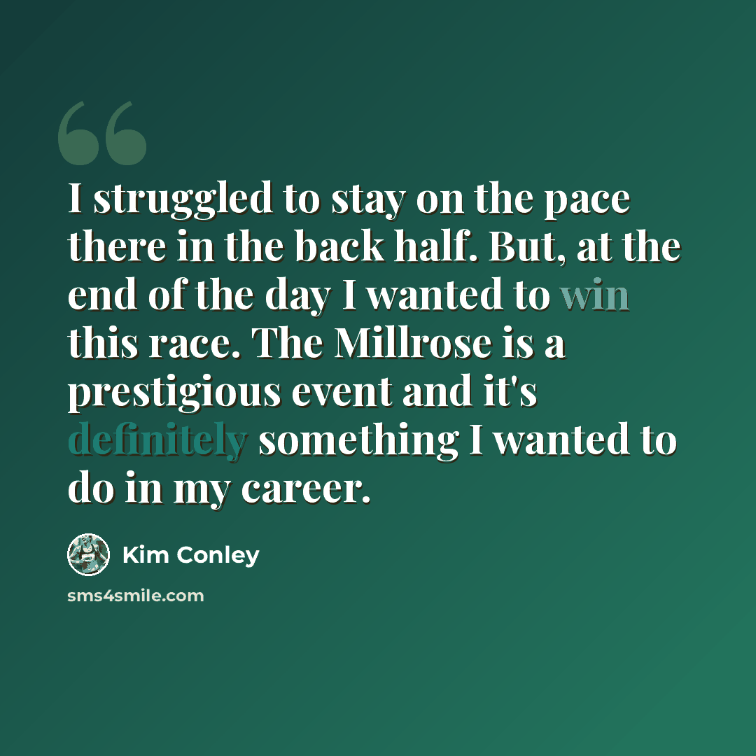 “I struggled to stay on the pace there in the back half. But, at the end of the day I wanted to win this race. The Millrose is a prestigious event and it's definitely something I wanted to do in my career.” quote by Kim Conley