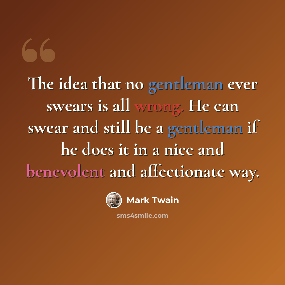 “The idea that no gentleman ever swears is all wrong. He can swear and still be a gentleman if he does it in a nice and benevolent and affectionate way.” quote by Mark Twain