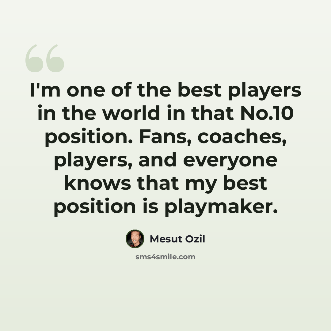 “I'm one of the best players in the world in that No.10 position. Fans, coaches, players, and everyone knows that my best position is playmaker.” quote by Mesut Ozil