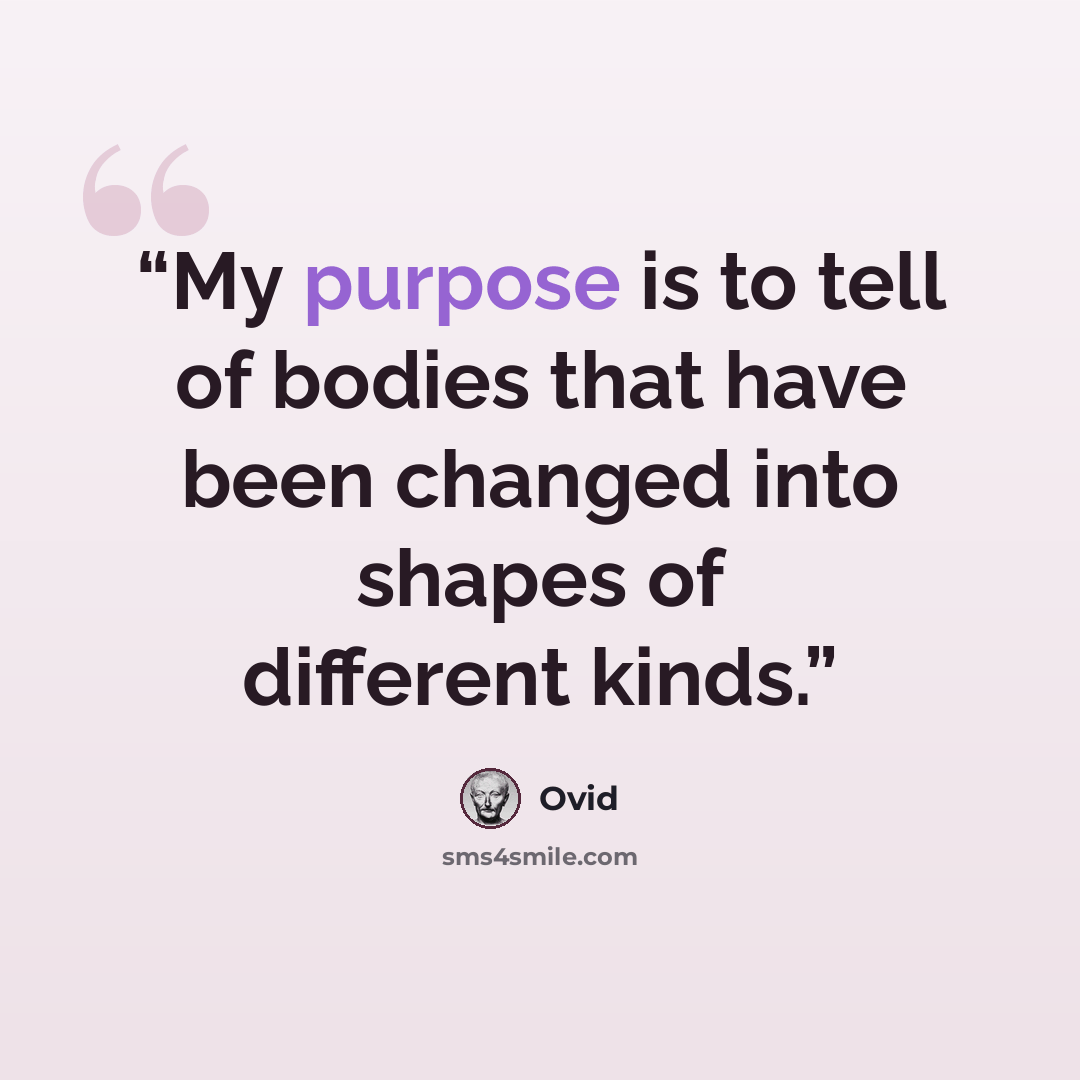 “My purpose is to tell of bodies that have been changed into shapes of different kinds.” quote by Ovid