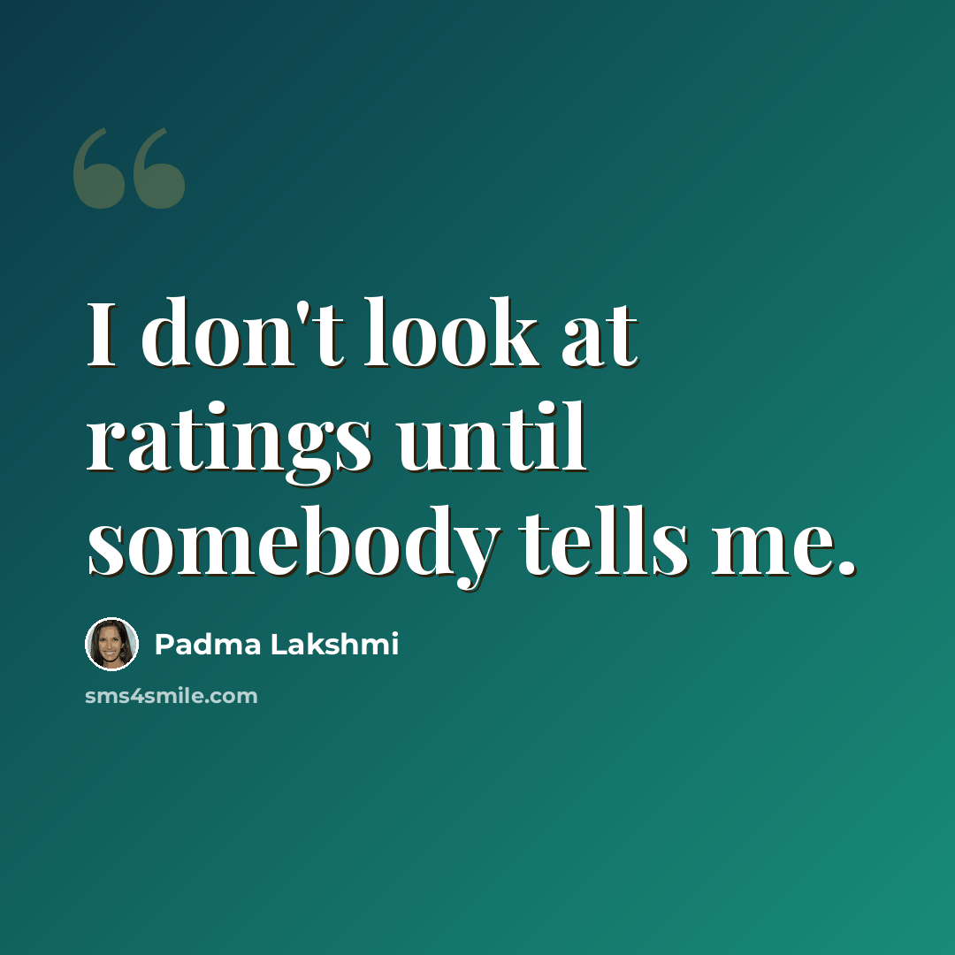 “I don't look at ratings until somebody tells me.” quote by Padma Lakshmi