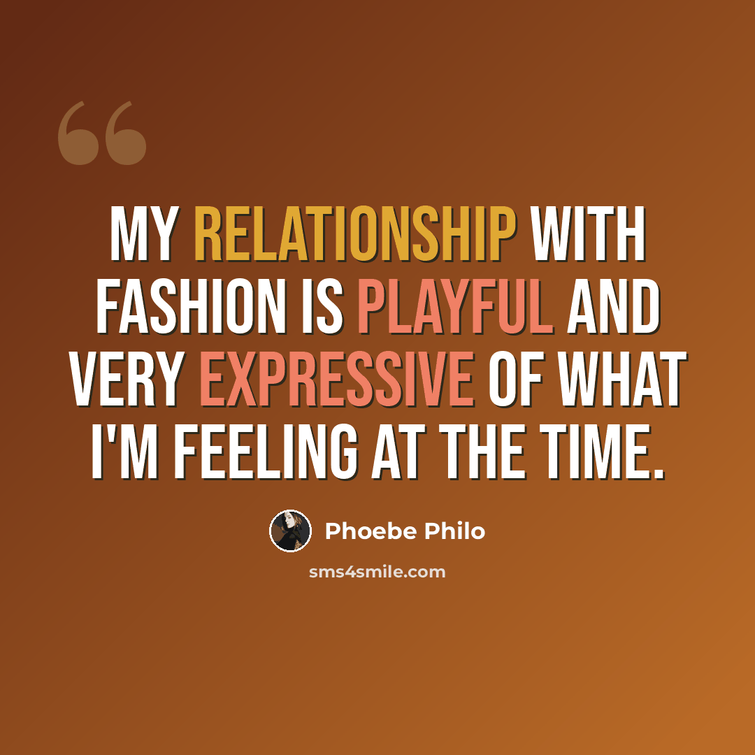 “My relationship with fashion is playful and very expressive of what I'm feeling at the time.” quote by Phoebe Philo