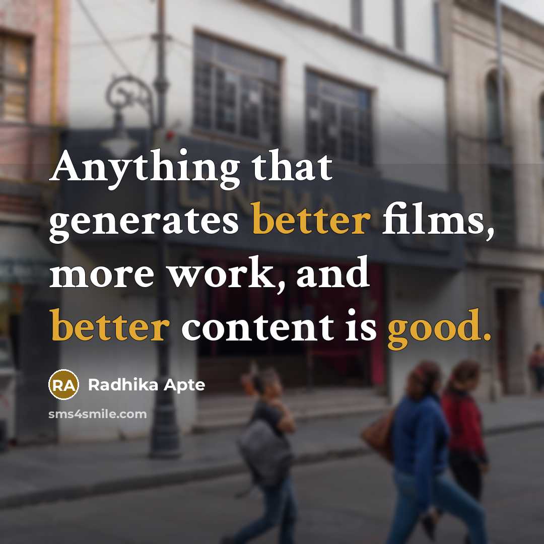 “Anything that generates better films, more work, and better content is good.” quote by Radhika Apte
