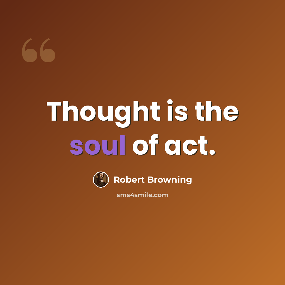 “Thought is the soul of act.” quote by Robert Browning