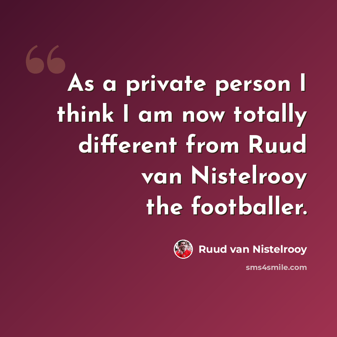 “As a private person I think I am now totally different from Ruud van Nistelrooy the footballer.” quote by Ruud van Nistelrooy