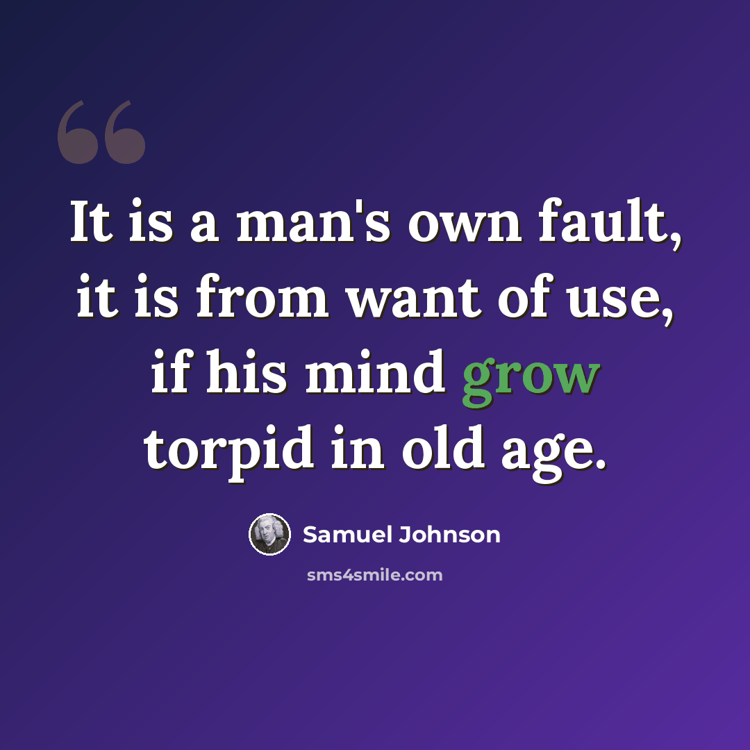“It is a man's own fault, it is from want of use, if his mind grow torpid in old age.” quote by Samuel Johnson