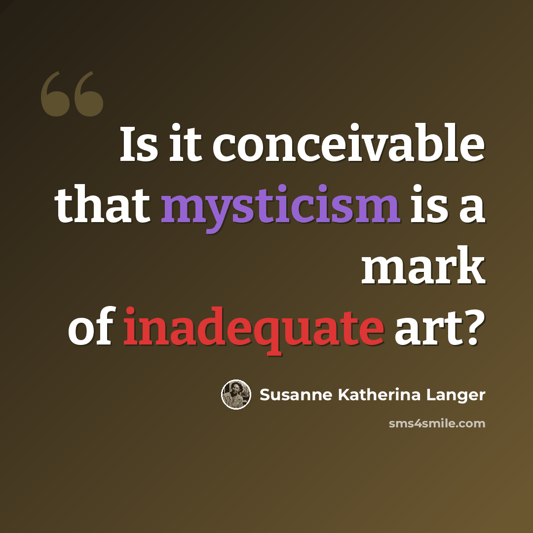 “Is it conceivable that mysticism is a mark of inadequate art?” quote by Susanne Katherina Langer