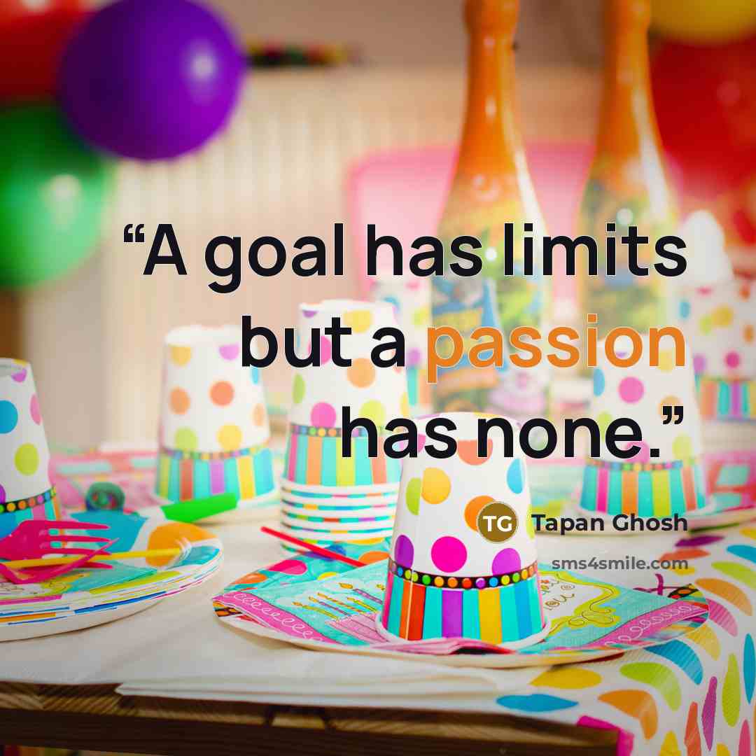 “A goal has limits but a passion has none.” quote by Tapan Ghosh