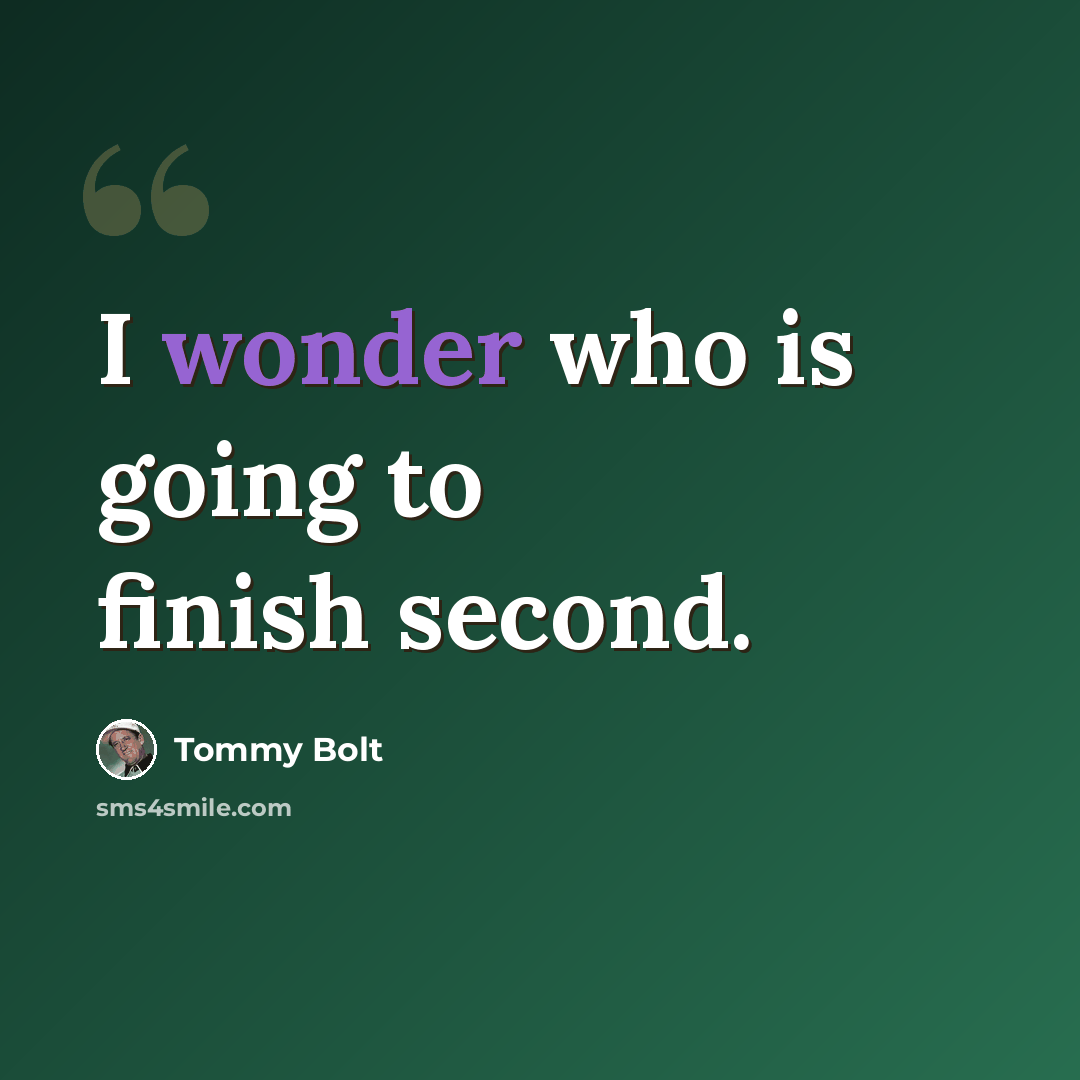 “I wonder who is going to finish second.” quote by Tommy Bolt