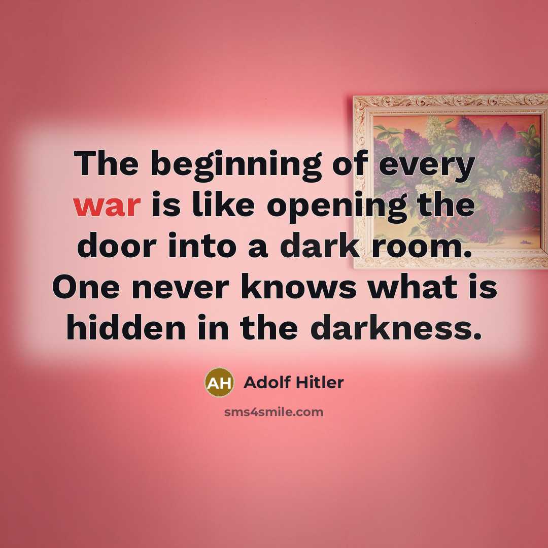 “The beginning of every war is like opening the door into a dark room. One never knows what is hidden in the darkness.” quote by Adolf Hitler