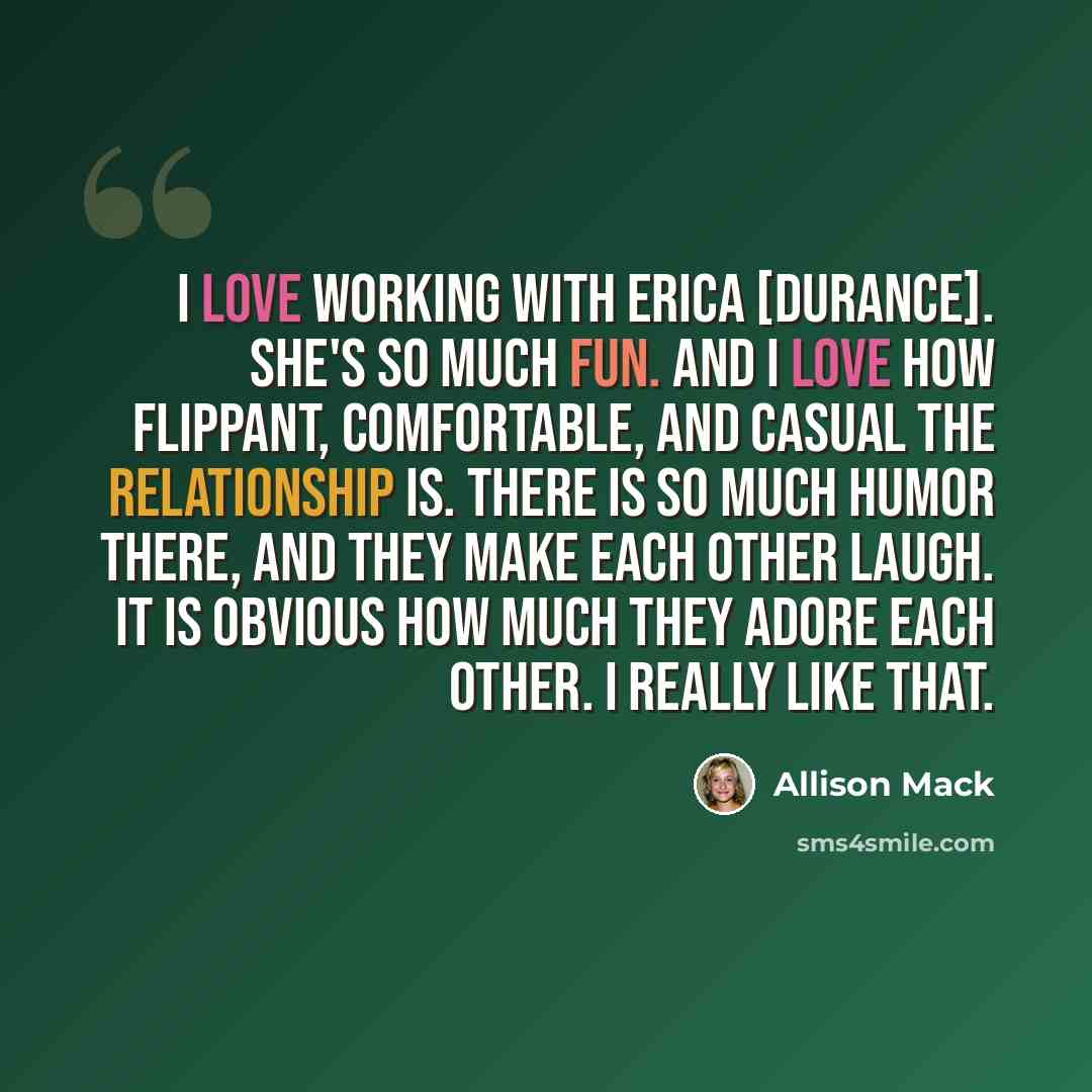 “I love working with Erica [Durance]. She's so much fun. And I love how flippant, comfortable, and casual the relationship is. There is so much humor there, and they make each other laugh. It is obvious how much they adore each other. I really like that.” quote by Allison Mack