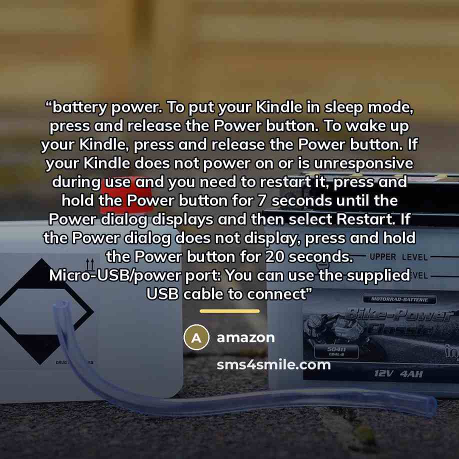 “battery power. To put your Kindle in sleep mode, press and release the Power button. To wake up your Kindle, press and release the Power button. If your Kindle does not power on or is unresponsive during use and you need to restart it, press and hold the Power button for 7 seconds until the Power…” quote by Amazon
