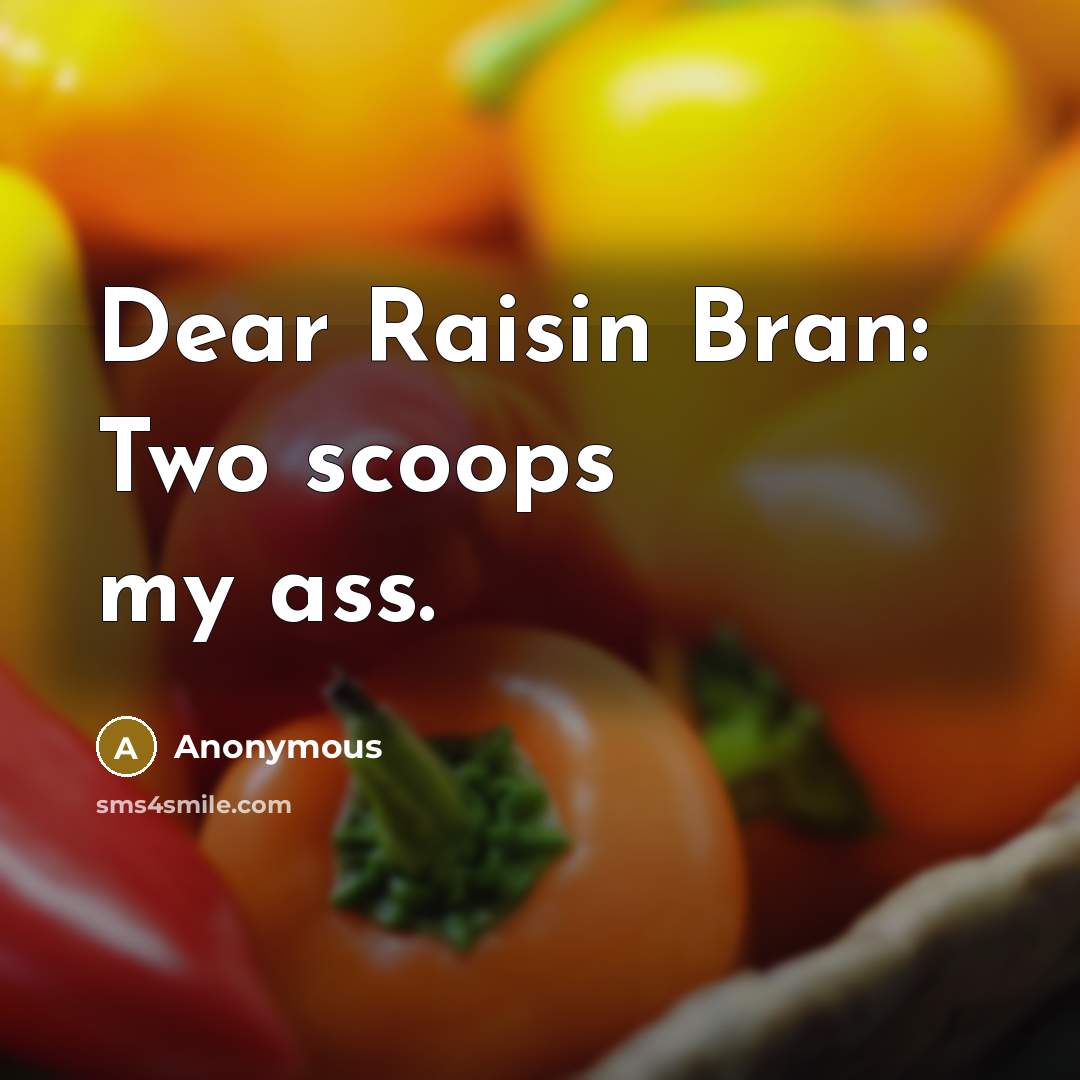 “Dear Raisin Bran: Two scoops my ass.” quote by Anonymous