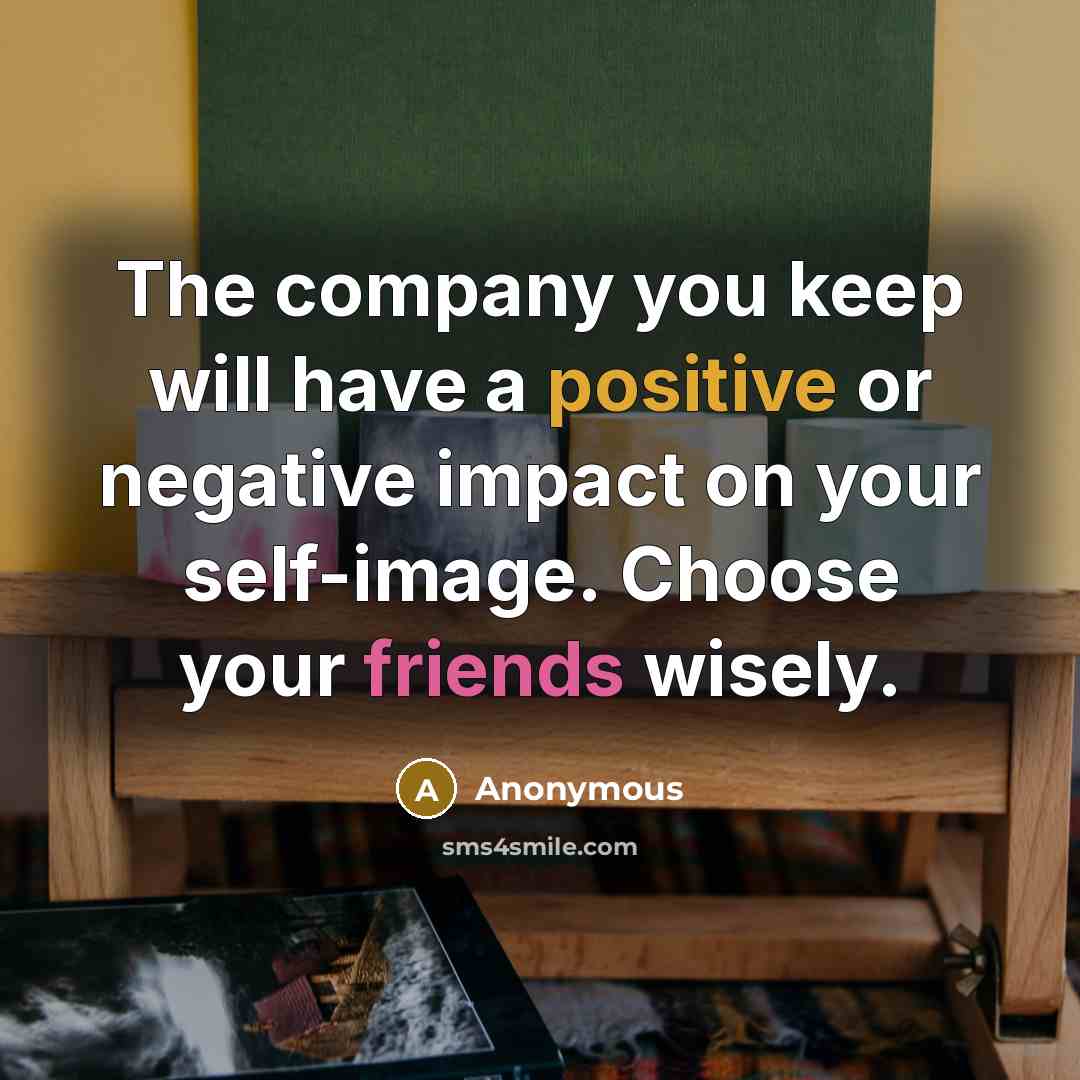“The company you keep will have a positive or negative impact on your self-image. Choose your friends wisely.” quote by Anonymous