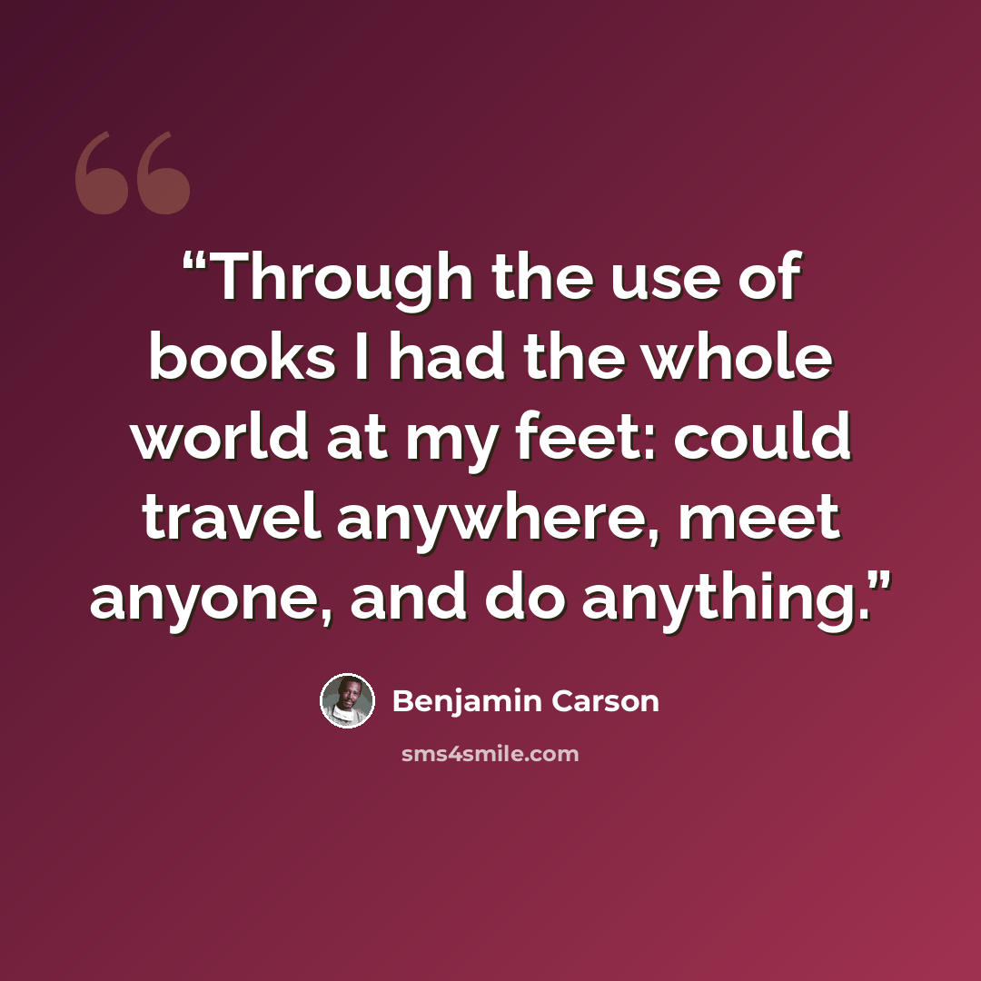 “Through the use of books I had the whole world at my feet: could travel anywhere, meet anyone, and do anything.” quote by Benjamin Carson