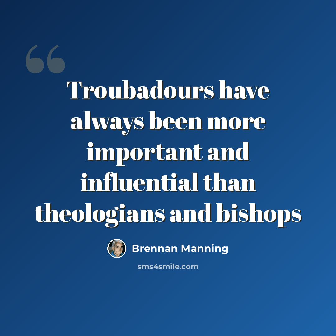 “Troubadours have always been more important and influential than theologians and bishops” quote by Brennan Manning