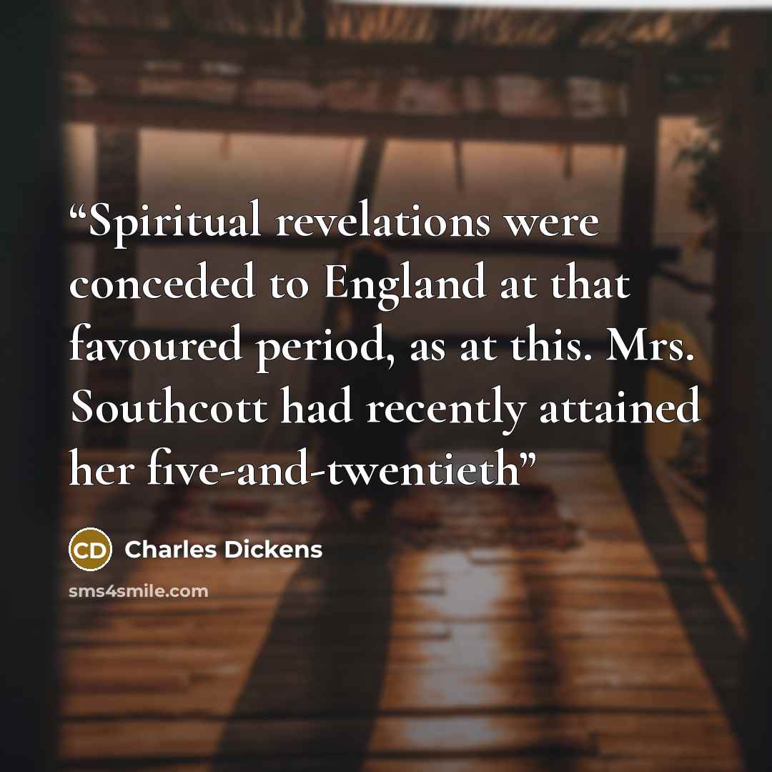 “Spiritual revelations were conceded to England at that favoured period, as at this. Mrs. Southcott had recently attained her five-and-twentieth” quote by Charles Dickens