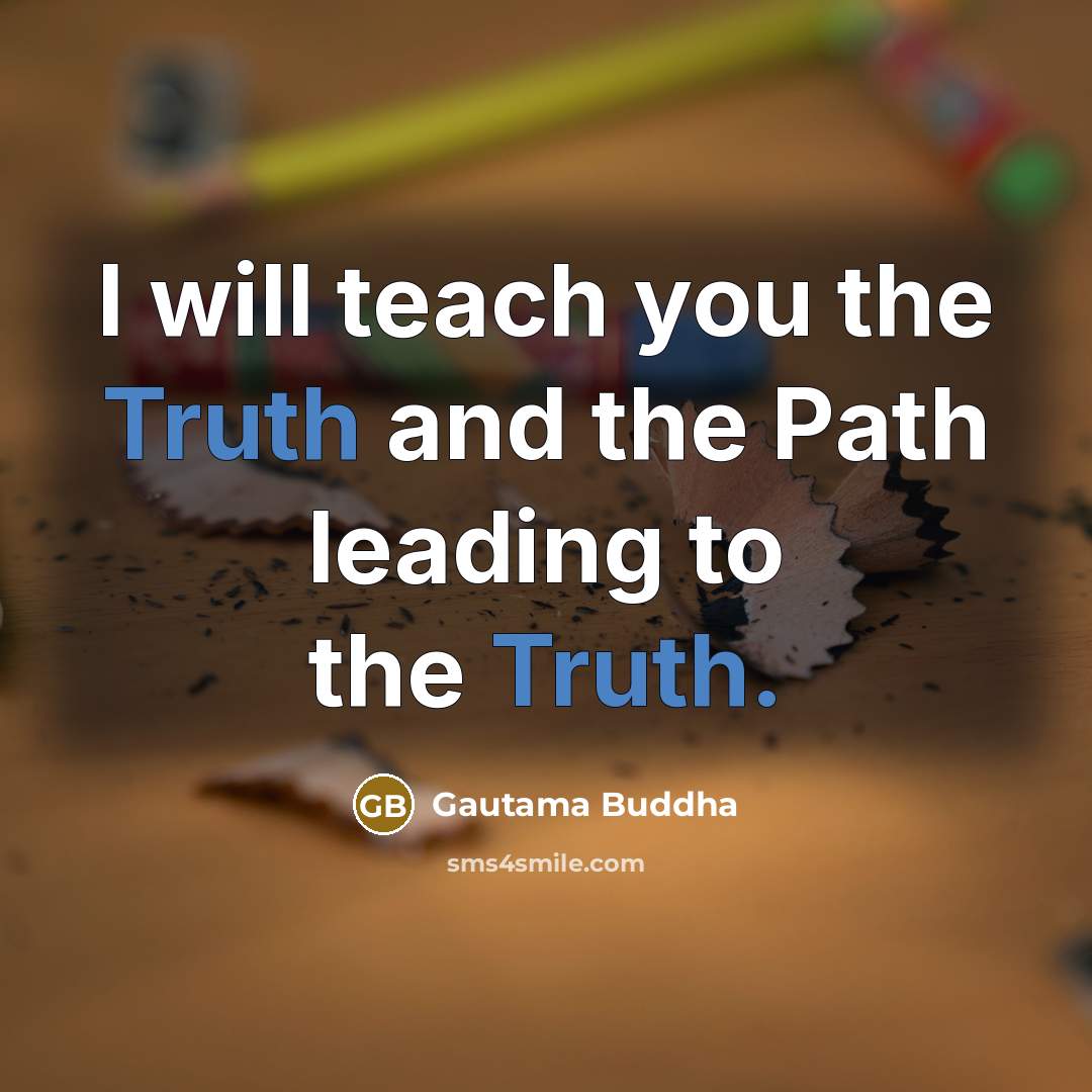 “I will teach you the Truth and the Path leading to the Truth.” quote by Gautama Buddha