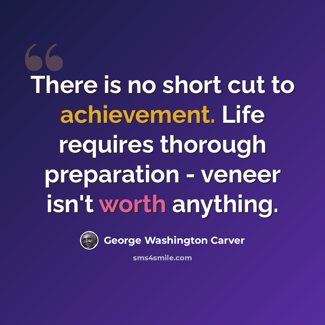 “There is no short cut to achievement. Life requires thorough preparation - veneer isn't worth anything.” quote by George Washington Carver