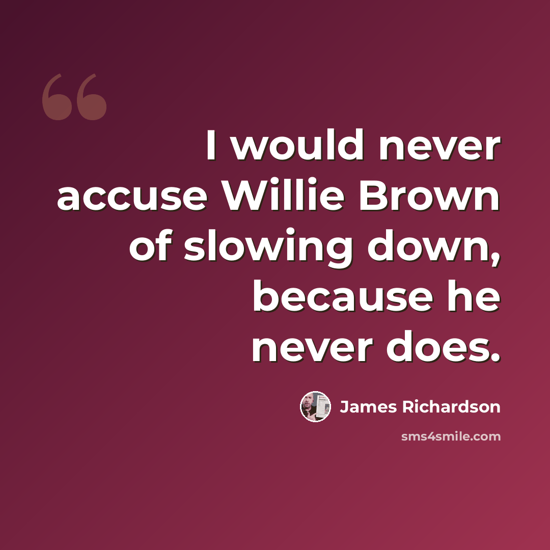 “I would never accuse Willie Brown of slowing down, because he never does.” quote by James Richardson