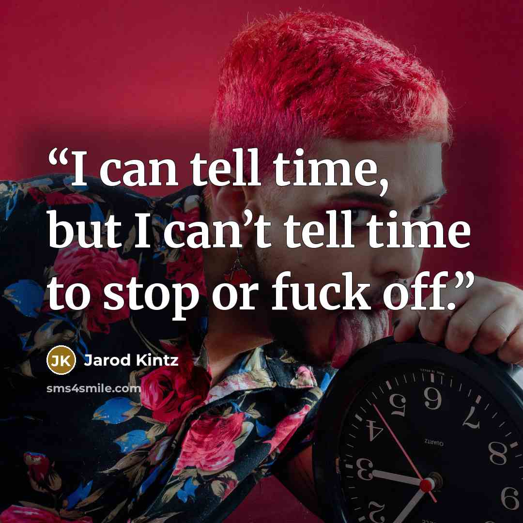 “I can tell time, but I can’t tell time to stop or fuck off.” quote by Jarod Kintz