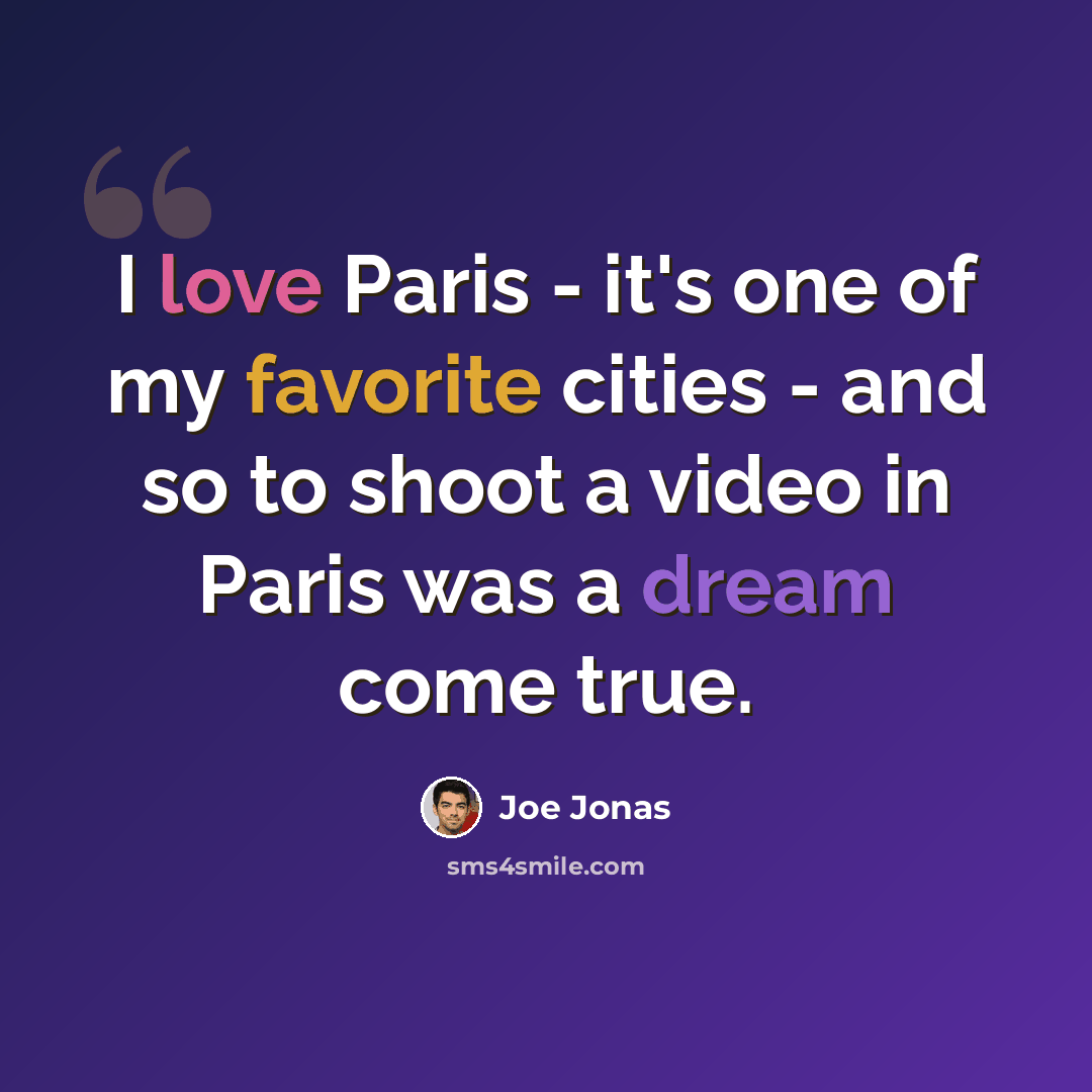 “I love Paris - it's one of my favorite cities - and so to shoot a video in Paris was a dream come true.” quote by Joe Jonas