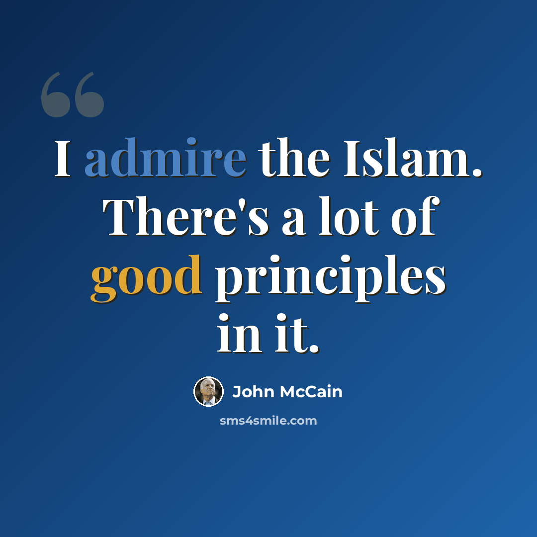 “I admire the Islam. There's a lot of good principles in it.” quote by John McCain