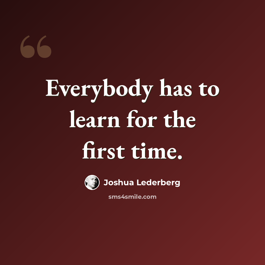 “Everybody has to learn for the first time.” quote by Joshua Lederberg