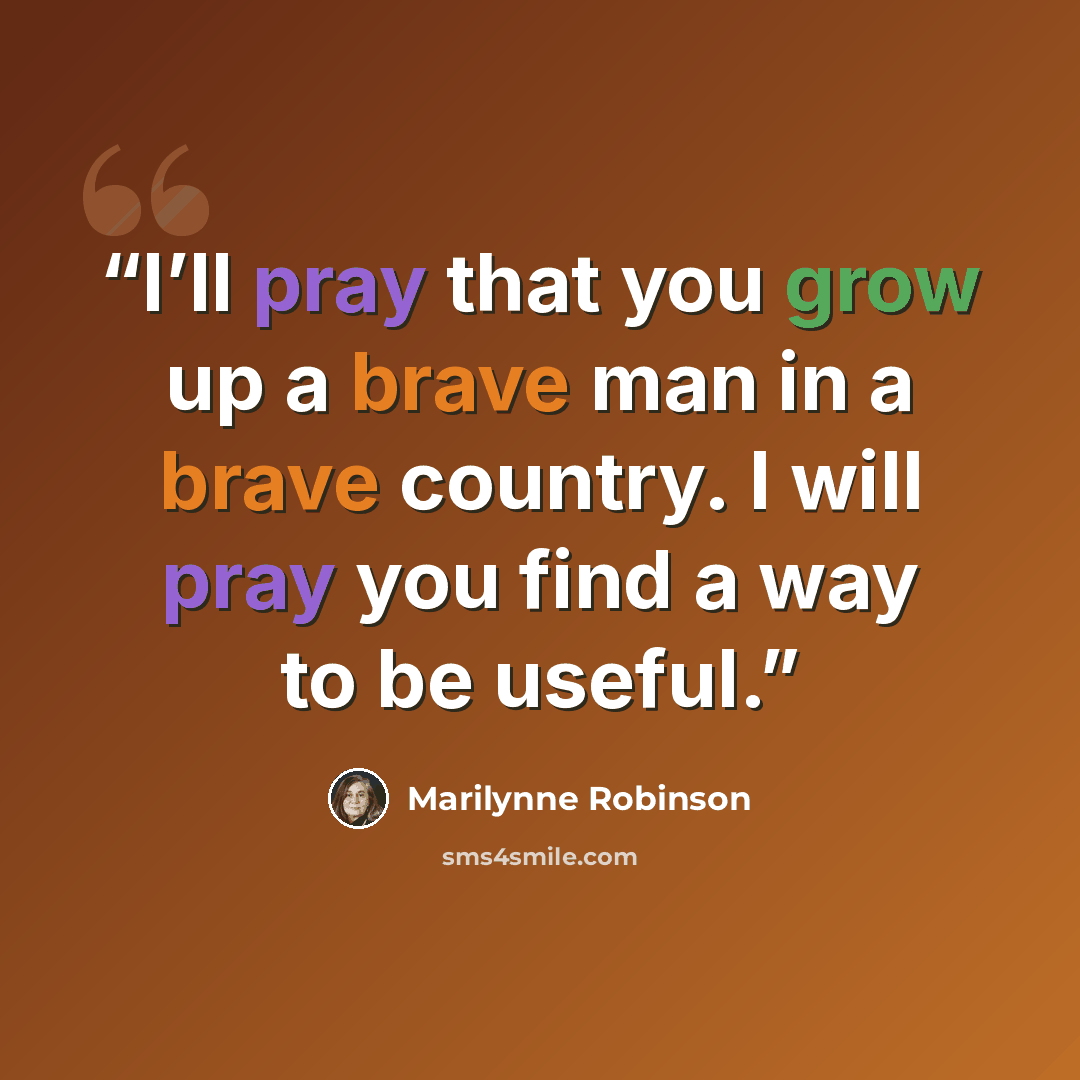 “I’ll pray that you grow up a brave man in a brave country. I will pray you find a way to be useful.” quote by Marilynne Robinson