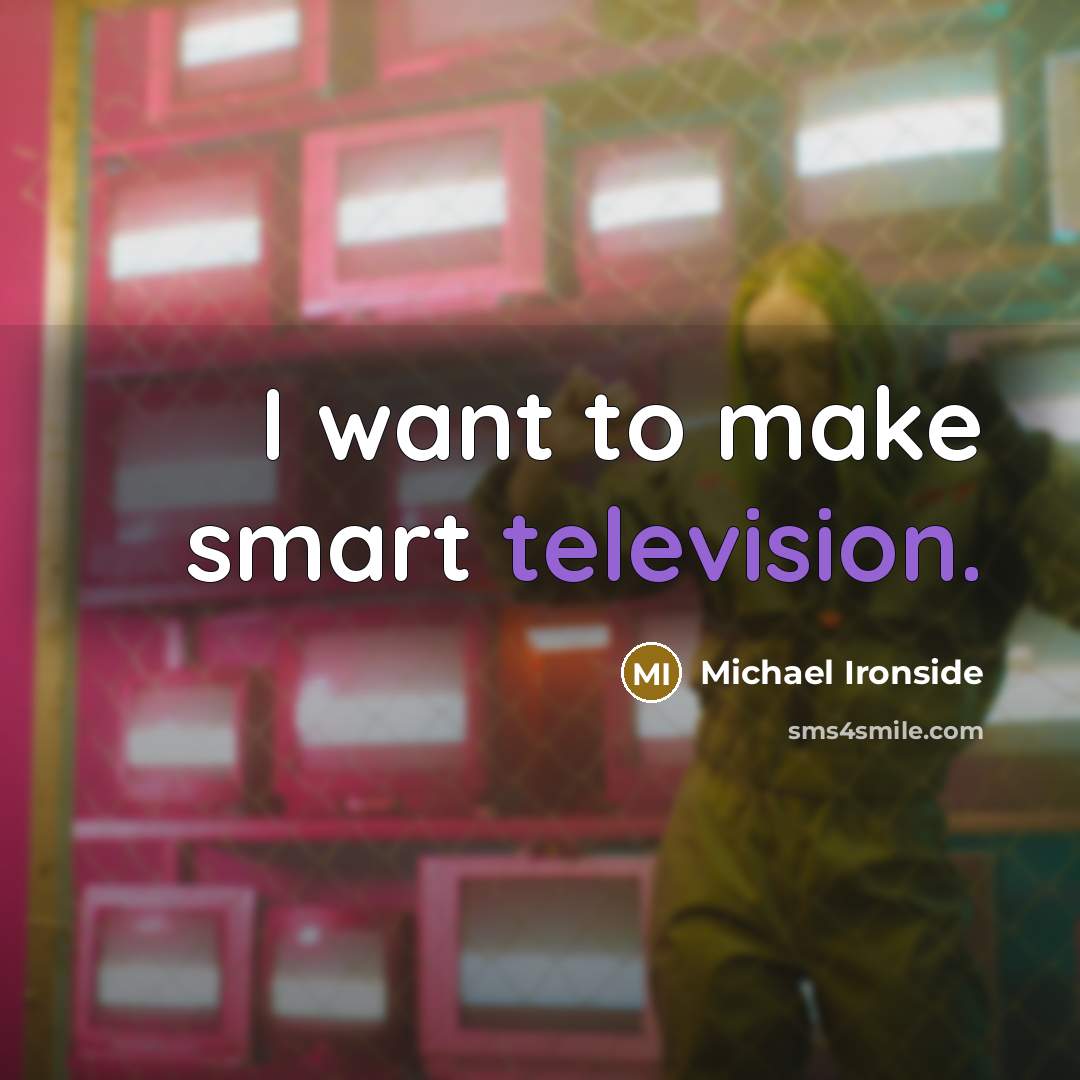 “I want to make smart television.” quote by Michael Ironside