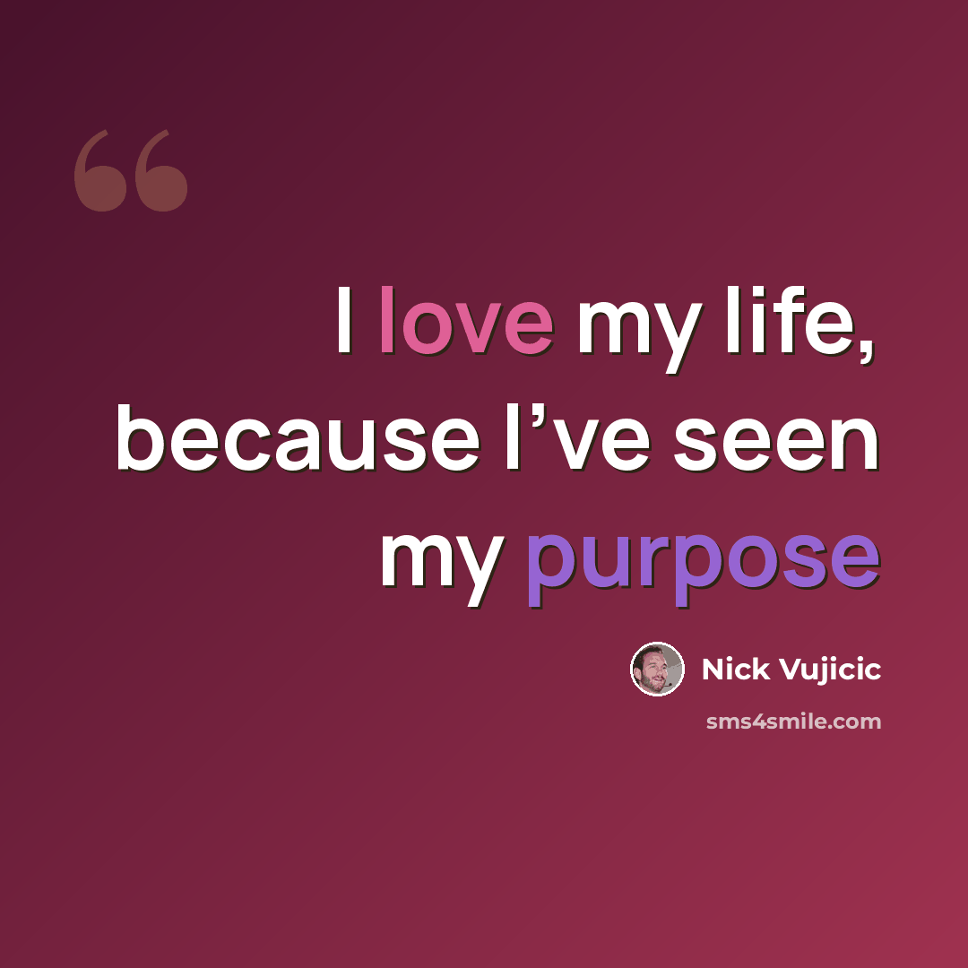 “I love my life, because I’ve seen my purpose” quote by Nick Vujicic