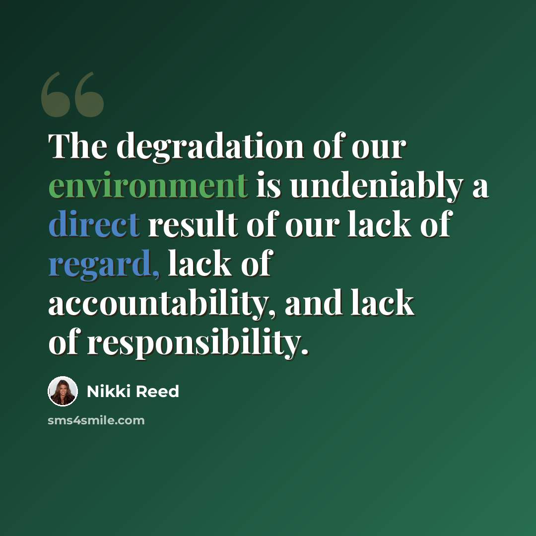 “The degradation of our environment is undeniably a direct result of our lack of regard, lack of accountability, and lack of responsibility.” quote by Nikki Reed