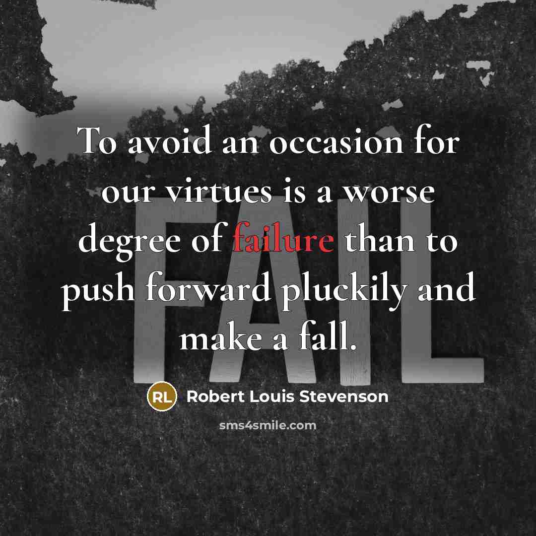 “To avoid an occasion for our virtues is a worse degree of failure than to push forward pluckily and make a fall.” quote by Robert Louis Stevenson
