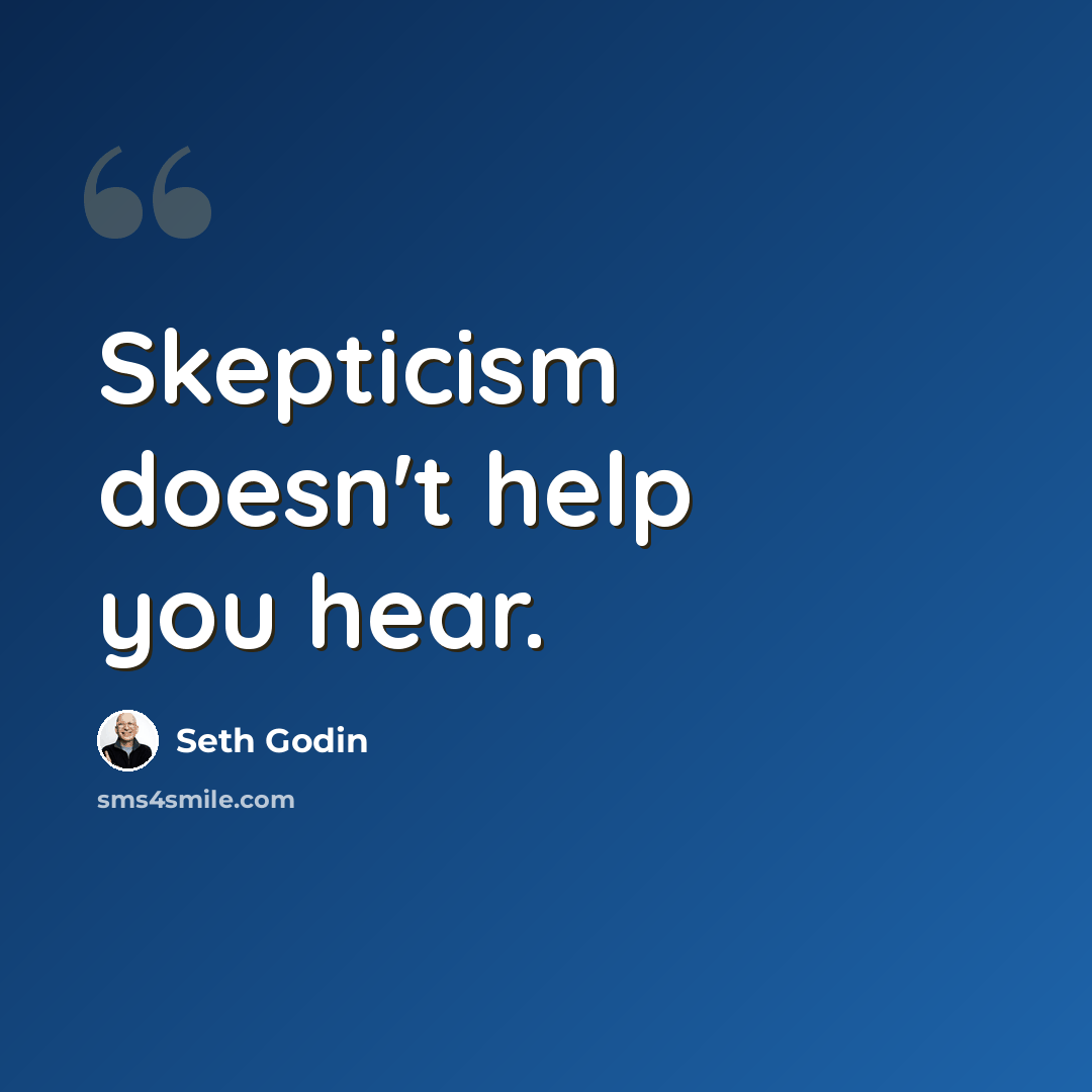 “Skepticism doesn't help you hear.” quote by Seth Godin