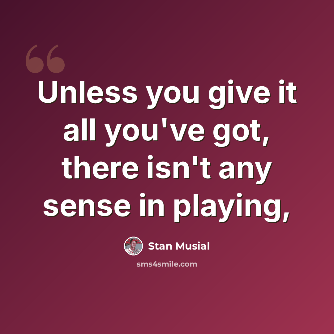 “Unless you give it all you've got, there isn't any sense in playing,” quote by Stan Musial