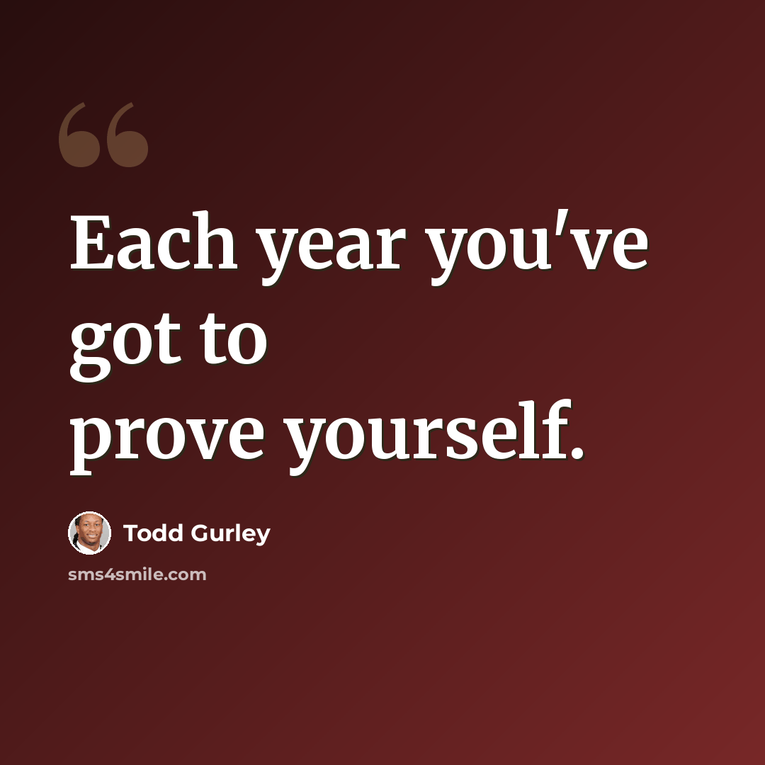 “Each year you've got to prove yourself.” quote by Todd Gurley