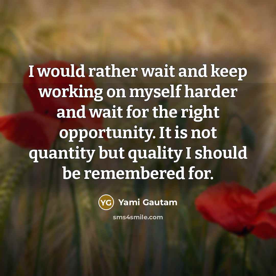 “I would rather wait and keep working on myself harder and wait for the right opportunity. It is not quantity but quality I should be remembered for.” quote by Yami Gautam