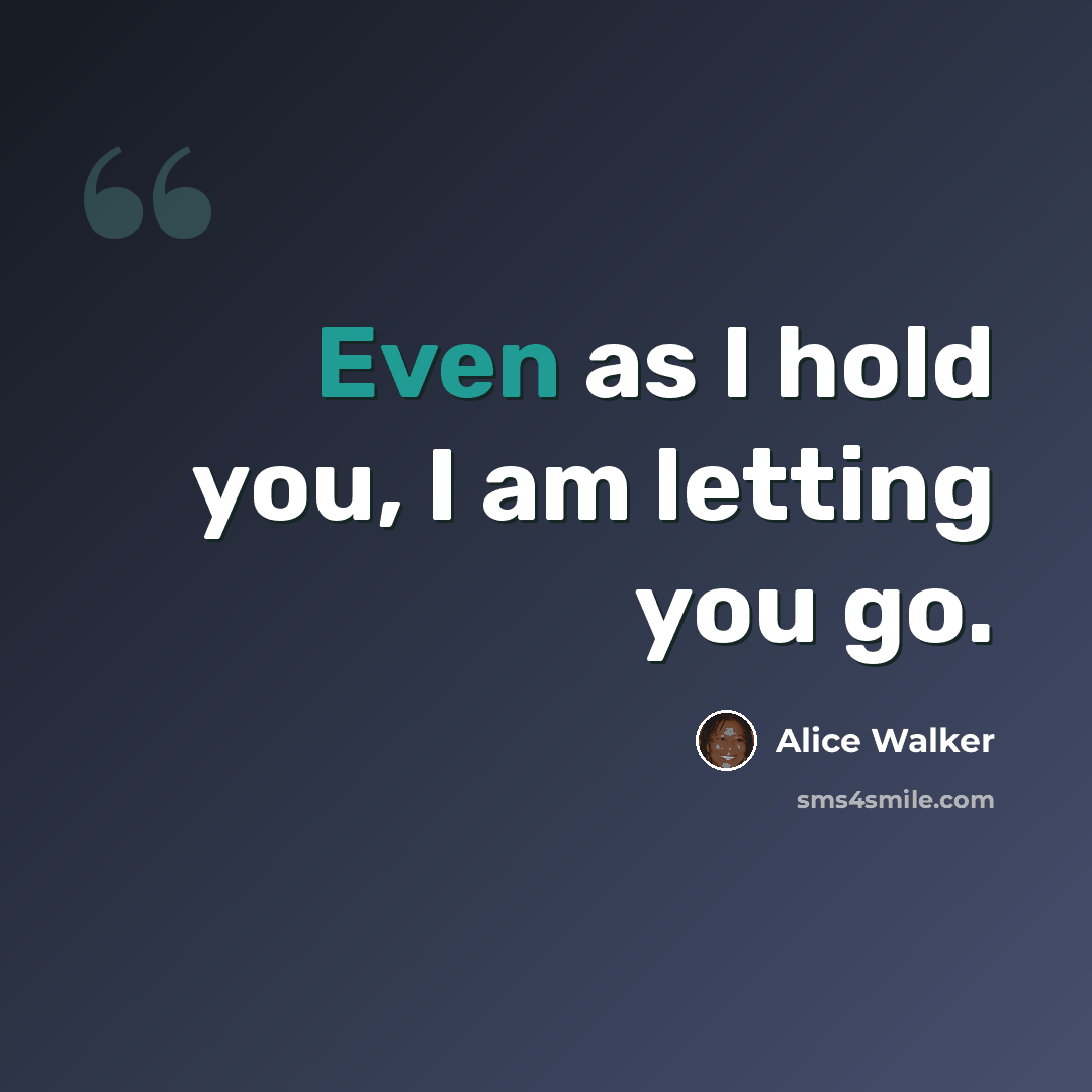 “Even as I hold you, I am letting you go.” quote by Alice Walker